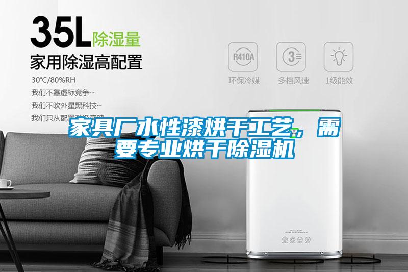 家具廠水性漆烘干工藝，需要專業(yè)烘干除濕機