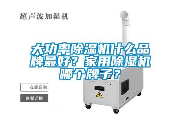 大功率除濕機(jī)什么品牌最好？家用除濕機(jī)哪個(gè)牌子？
