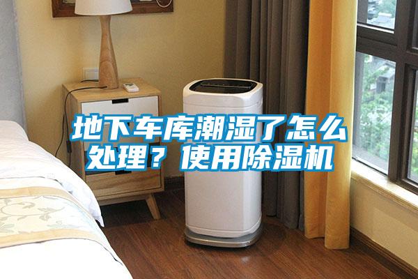 地下車庫潮濕了怎么處理？使用除濕機