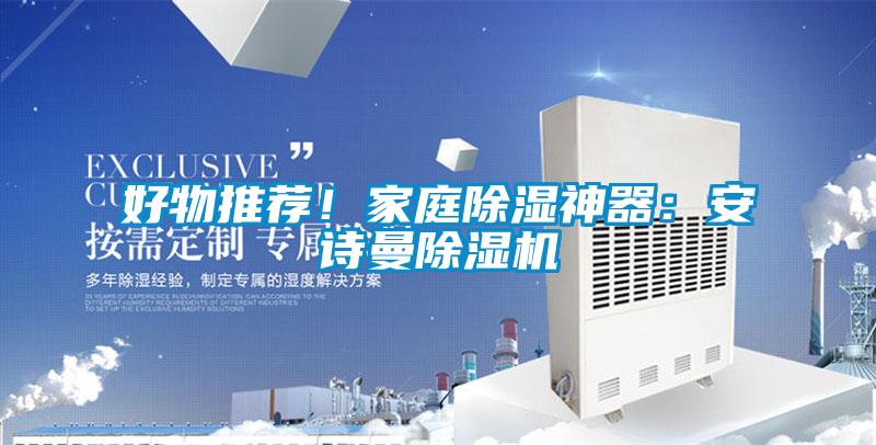 好物推薦！家庭除濕神器：安詩曼除濕機(jī)