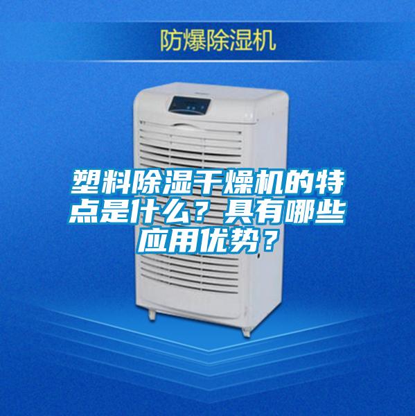 塑料除濕干燥機的特點是什么？具有哪些應用優(yōu)勢？