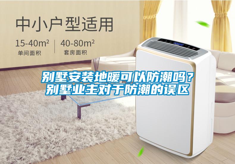 別墅安裝地暖可以防潮嗎？別墅業(yè)主對(duì)于防潮的誤區(qū)