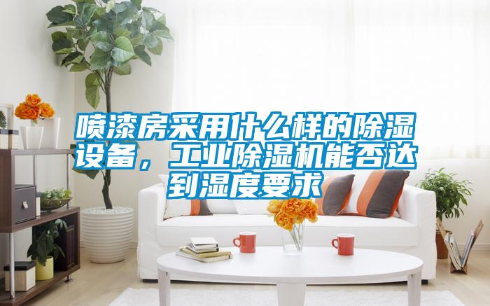 噴漆房采用什么樣的除濕設(shè)備，工業(yè)除濕機(jī)能否達(dá)到濕度要求