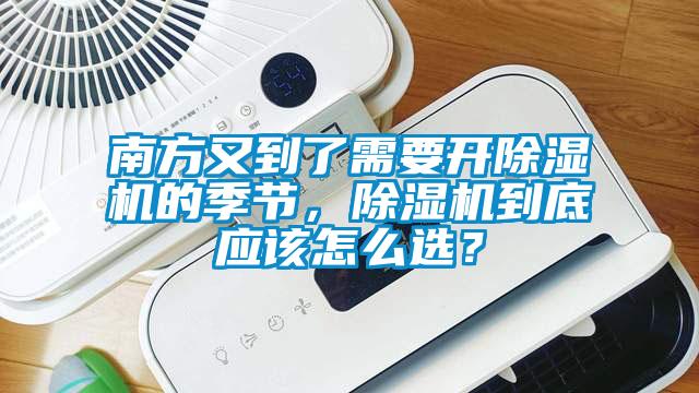 南方又到了需要開除濕機的季節(jié)，除濕機到底應該怎么選？