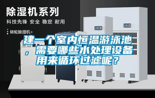 建一個室內恒溫游泳池，需要哪些水處理設備用來循環(huán)過濾呢？
