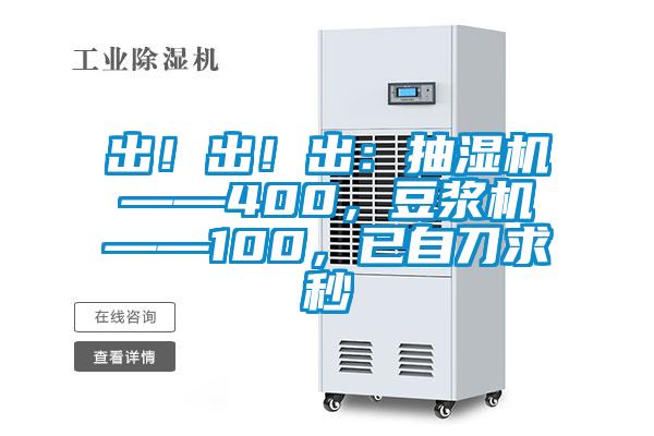 出！出！出：抽濕機(jī)——400，豆?jié){機(jī)——100，已自刀求秒