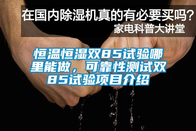恒溫恒濕雙85試驗(yàn)?zāi)睦锬茏?，可靠性測(cè)試雙85試驗(yàn)項(xiàng)目介紹