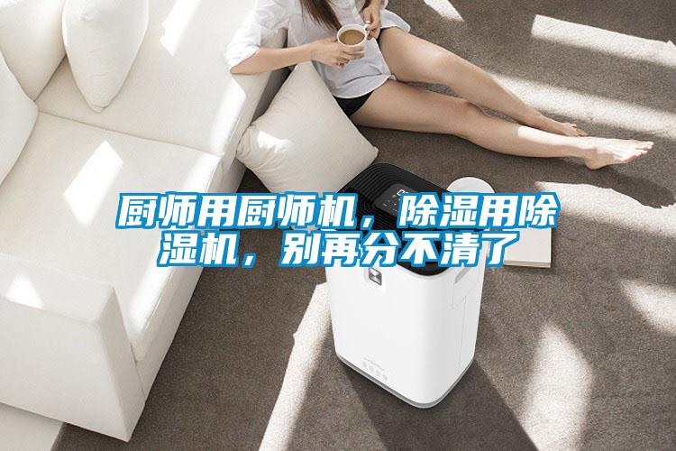 廚師用廚師機，除濕用除濕機，別再分不清了