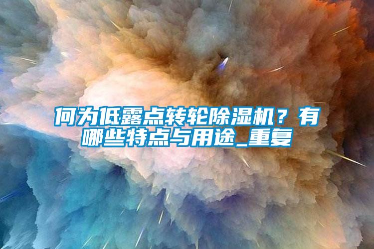 何為低露點轉(zhuǎn)輪除濕機(jī)？有哪些特點與用途_重復(fù)