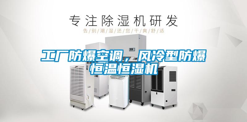 工廠防爆空調，風冷型防爆恒溫恒濕機