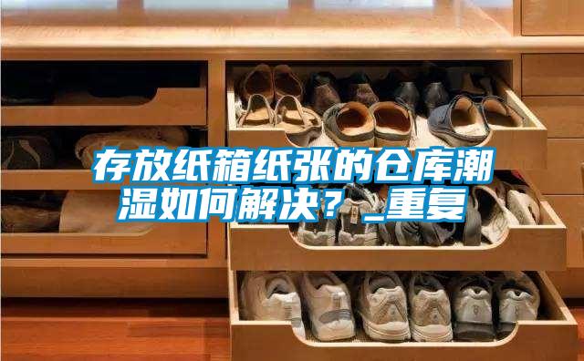 存放紙箱紙張的倉(cāng)庫(kù)潮濕如何解決？_重復(fù)
