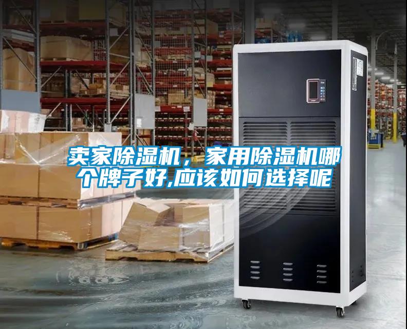 賣家除濕機(jī)，家用除濕機(jī)哪個(gè)牌子好,應(yīng)該如何選擇呢