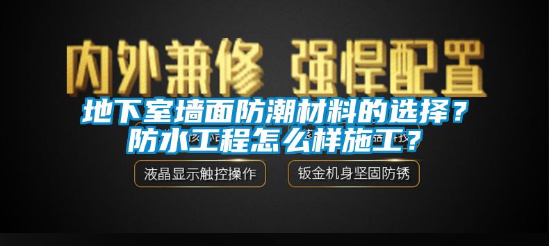 地下室墻面防潮材料的選擇？防水工程怎么樣施工？