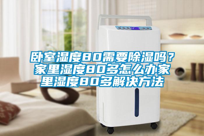臥室濕度80需要除濕嗎？家里濕度80多怎么辦家里濕度80多解決方法