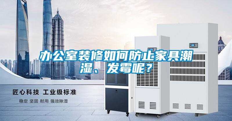 辦公室裝修如何防止家具潮濕、發(fā)霉呢？
