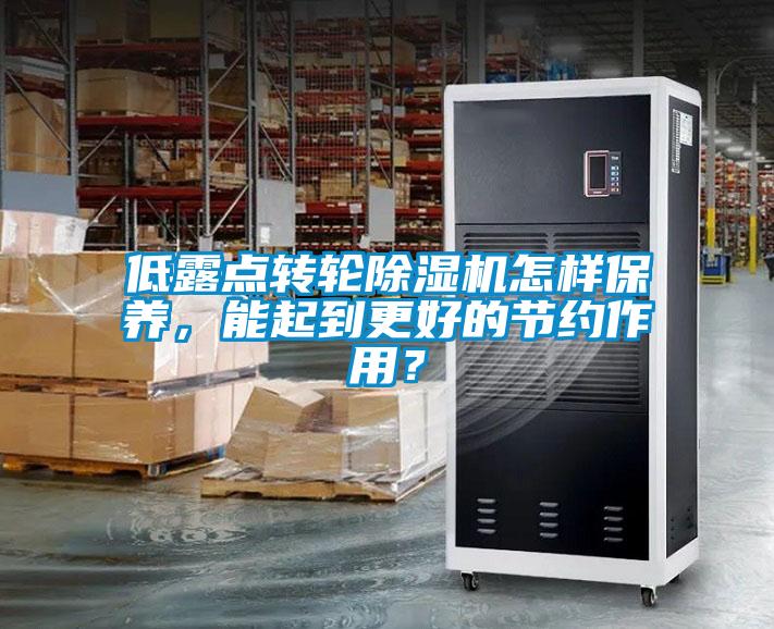 低露點轉(zhuǎn)輪除濕機怎樣保養(yǎng)，能起到更好的節(jié)約作用？