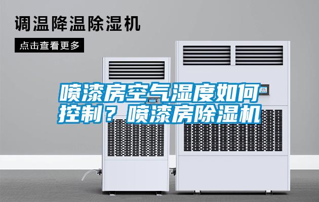 噴漆房空氣濕度如何控制？噴漆房除濕機(jī)