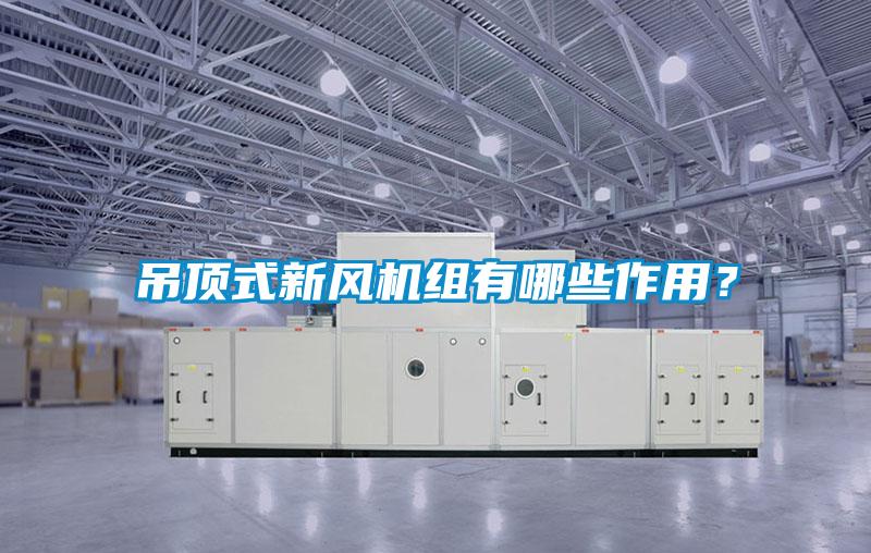 吊頂式新風機組有哪些作用？