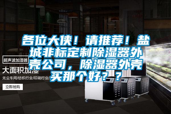 各位大俠！請(qǐng)推薦！鹽城非標(biāo)定制除濕器外殼公司，除濕器外殼買那個(gè)好？？