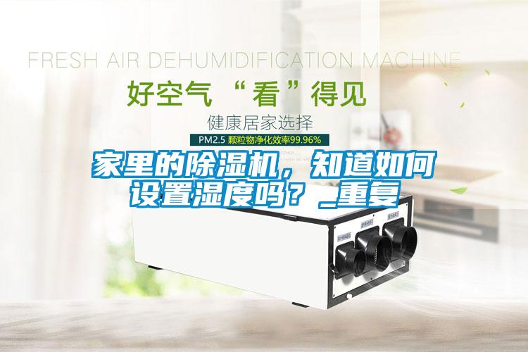 家里的除濕機(jī)，知道如何設(shè)置濕度嗎？_重復(fù)