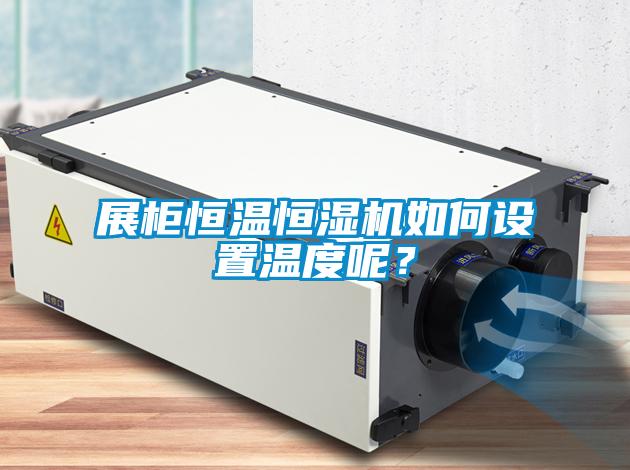 展柜恒溫恒濕機(jī)如何設(shè)置溫度呢？