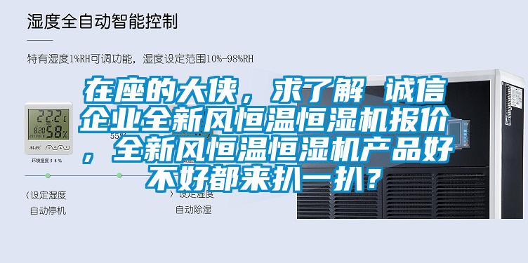 在座的大俠，求了解 誠信企業(yè)全新風恒溫恒濕機報價，全新風恒溫恒濕機產品好不好都來扒一扒？