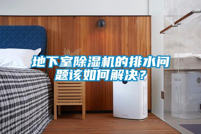 地下室除濕機(jī)的排水問題該如何解決？