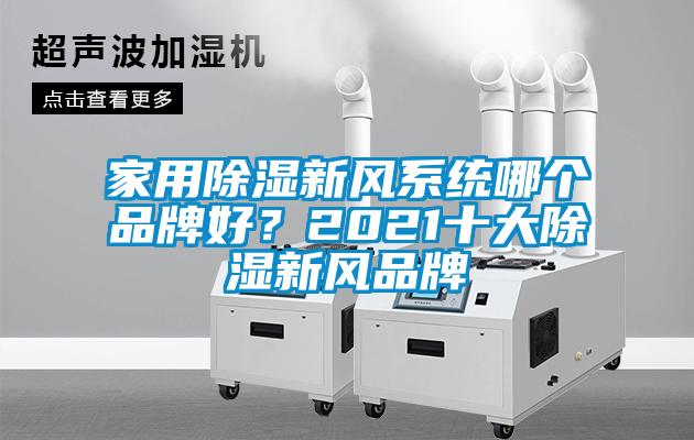 家用除濕新風(fēng)系統(tǒng)哪個品牌好？2021十大除濕新風(fēng)品牌