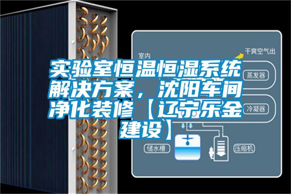 實(shí)驗(yàn)室恒溫恒濕系統(tǒng)解決方案，沈陽(yáng)車(chē)間凈化裝修【遼寧樂(lè)金建設(shè)】