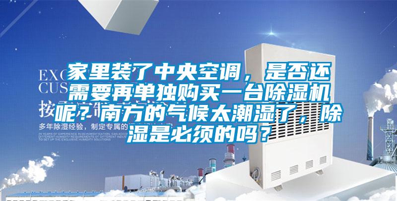 家里裝了中央空調(diào)，是否還需要再單獨(dú)購買一臺除濕機(jī)呢？南方的氣候太潮濕了，除濕是必須的嗎？
