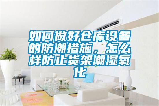 如何做好倉(cāng)庫(kù)設(shè)備的防潮措施，怎么樣防止貨架潮濕氧化