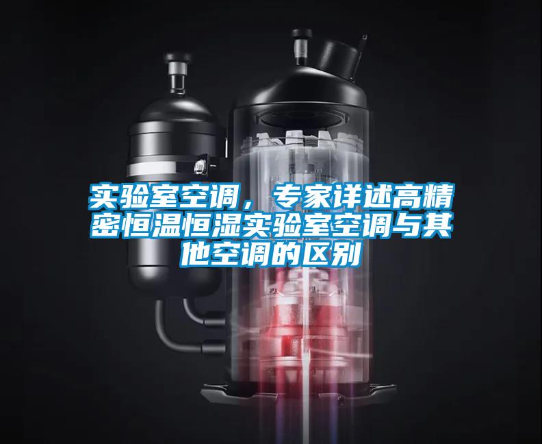 實(shí)驗(yàn)室空調(diào)，專(zhuān)家詳述高精密恒溫恒濕實(shí)驗(yàn)室空調(diào)與其他空調(diào)的區(qū)別