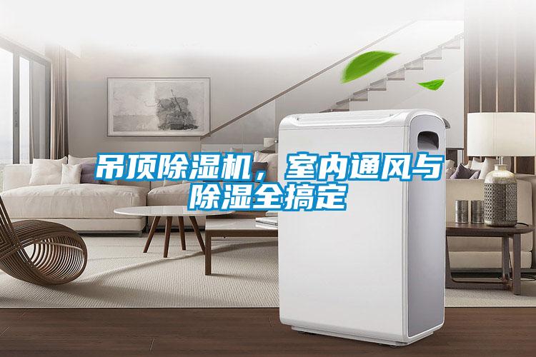 吊頂除濕機(jī)，室內(nèi)通風(fēng)與除濕全搞定