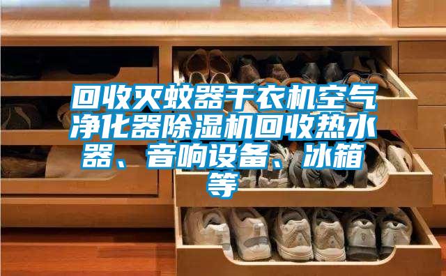 回收滅蚊器干衣機(jī)空氣凈化器除濕機(jī)回收熱水器、音響設(shè)備、冰箱等
