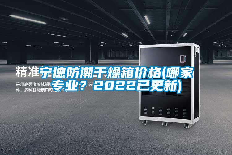 寧德防潮干燥箱價格(哪家專業(yè)？2022已更新)