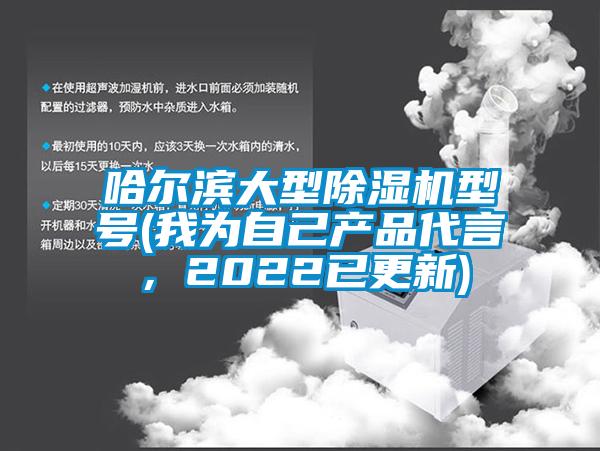 哈爾濱大型除濕機型號(我為自己產(chǎn)品代言，2022已更新)