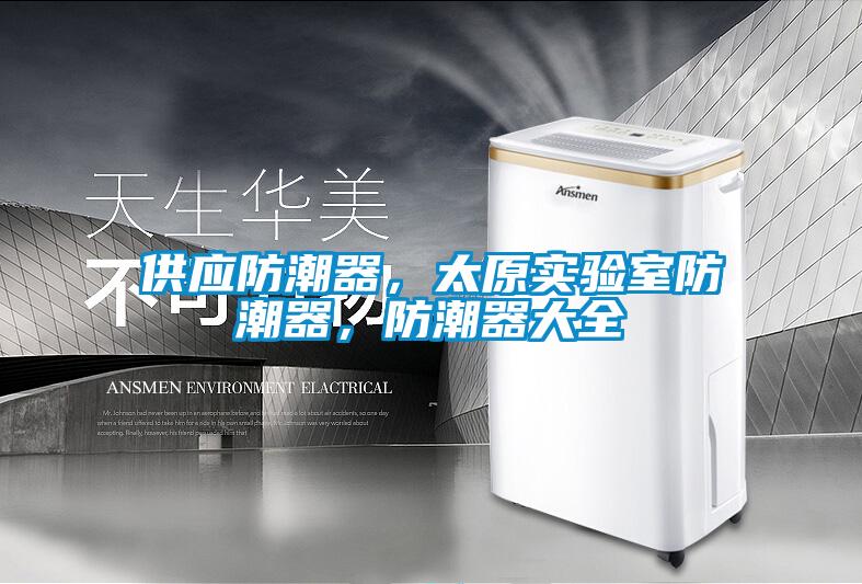 供應(yīng)防潮器，太原實(shí)驗(yàn)室防潮器，防潮器大全
