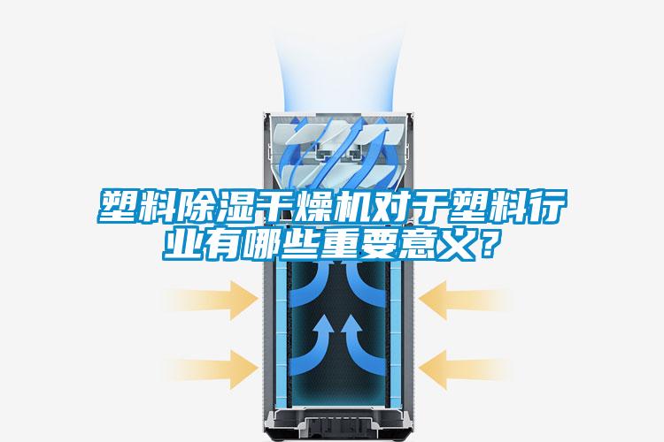 塑料除濕干燥機對于塑料行業(yè)有哪些重要意義？