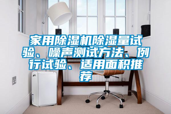 家用除濕機(jī)除濕量試驗、噪聲測試方法、例行試驗、適用面積推薦