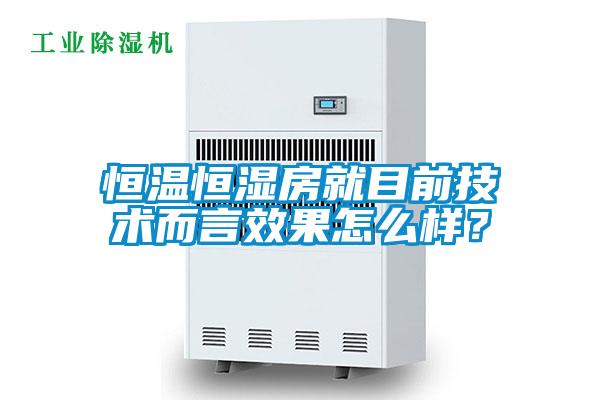 恒溫恒濕房就目前技術而言效果怎么樣？