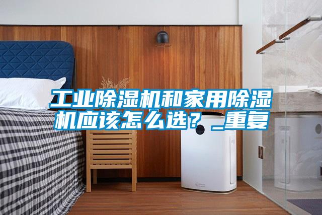 工業(yè)除濕機(jī)和家用除濕機(jī)應(yīng)該怎么選？_重復(fù)