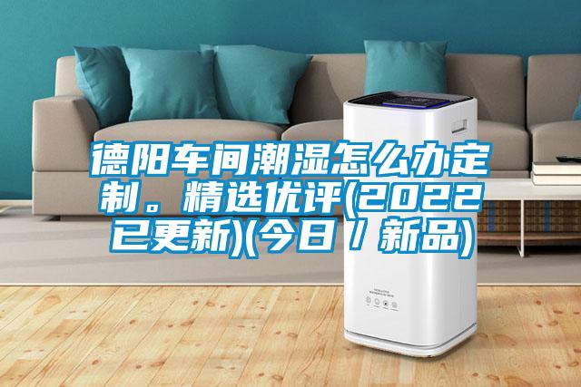 德陽(yáng)車間潮濕怎么辦定制。精選優(yōu)評(píng)(2022已更新)(今日／新品)