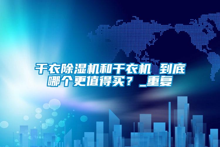 干衣除濕機和干衣機 到底哪個更值得買？_重復
