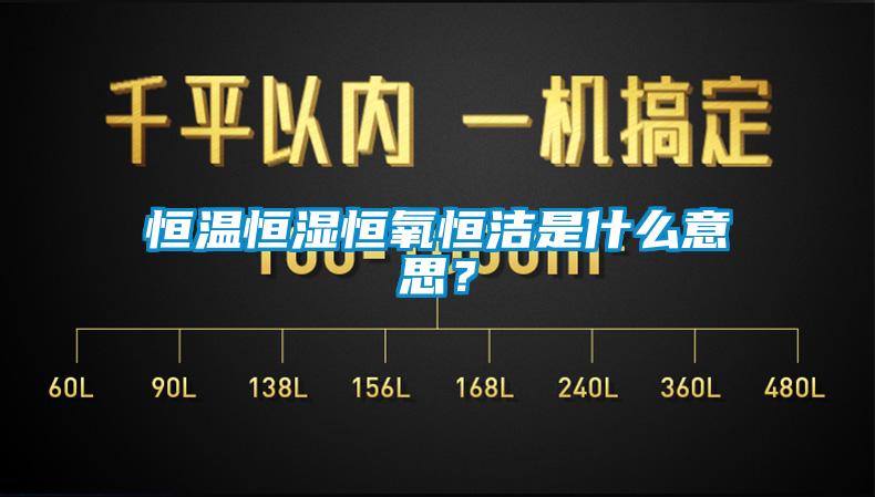 恒溫恒濕恒氧恒潔是什么意思？
