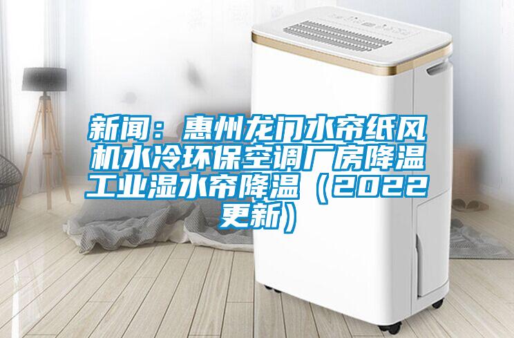 新聞：惠州龍門水簾紙風(fēng)機(jī)水冷環(huán)?？照{(diào)廠房降溫工業(yè)濕水簾降溫（2022更新）