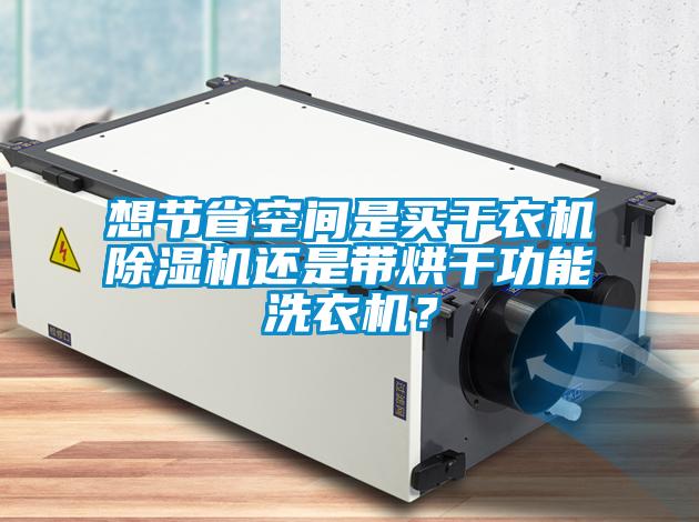 想節(jié)省空間是買干衣機(jī)除濕機(jī)還是帶烘干功能洗衣機(jī)？