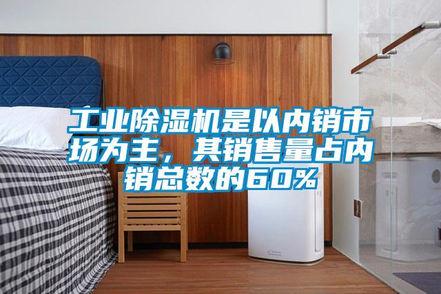 工業(yè)除濕機(jī)是以內(nèi)銷市場為主，其銷售量占內(nèi)銷總數(shù)的60%