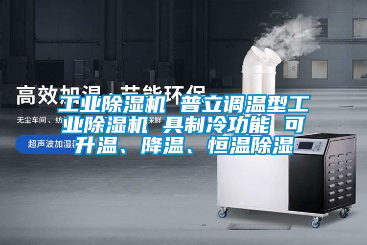 工業(yè)除濕機(jī) 普立調(diào)溫型工業(yè)除濕機(jī) 具制冷功能 可升溫、降溫、恒溫除濕
