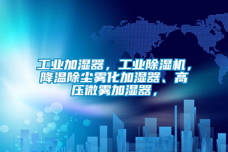 工業(yè)加濕器，工業(yè)除濕機(jī)，降溫除塵霧化加濕器、高壓微霧加濕器，