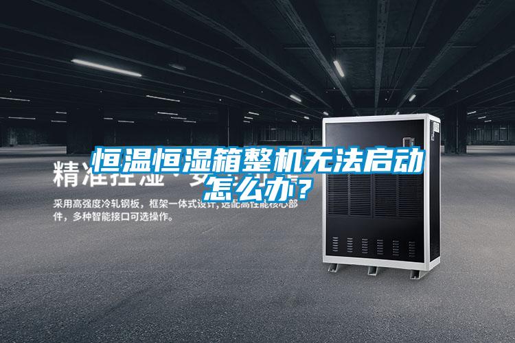 恒溫恒濕箱整機(jī)無法啟動(dòng)怎么辦？